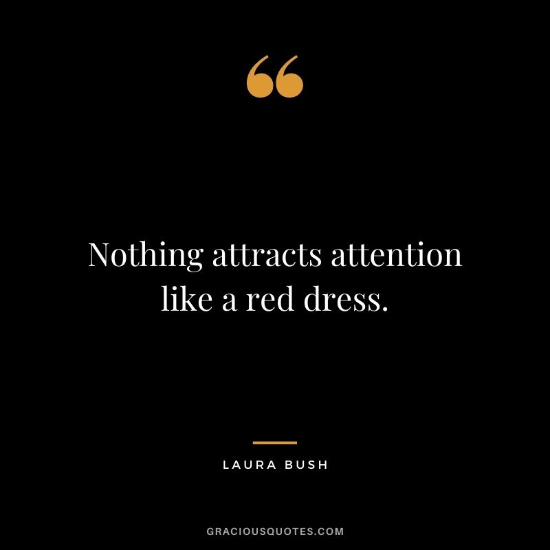Nothing attracts attention like a red dress. - Laura Bush
