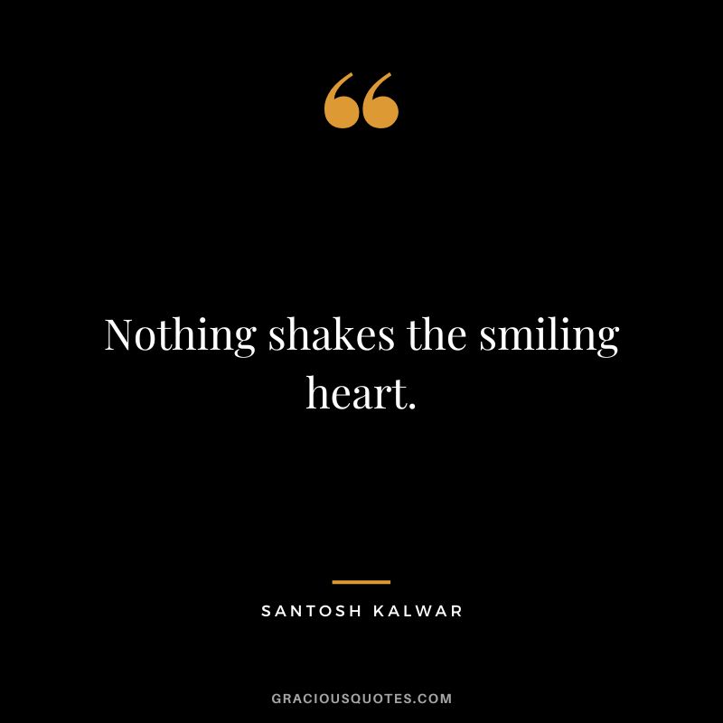 Nothing shakes the smiling heart. - Santosh Kalwar