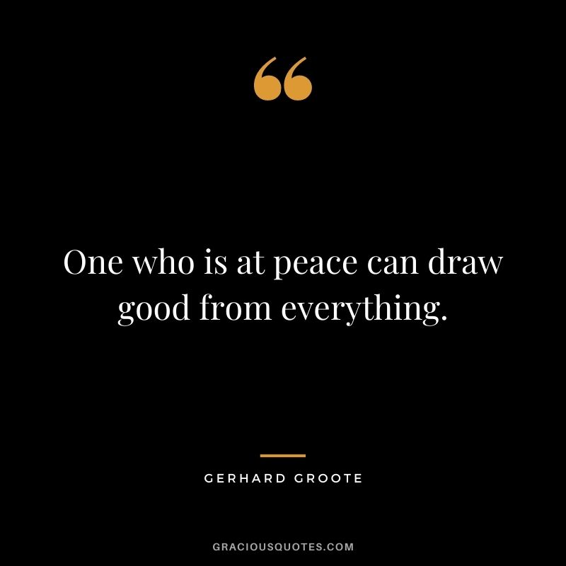One who is at peace can draw good from everything. - Gerhard Groote