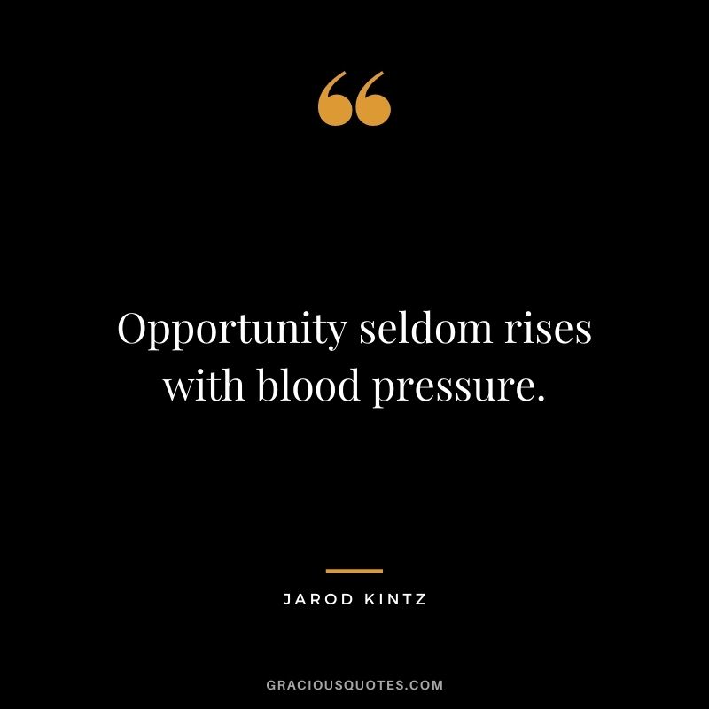 Opportunity seldom rises with blood pressure. - Jarod Kintz