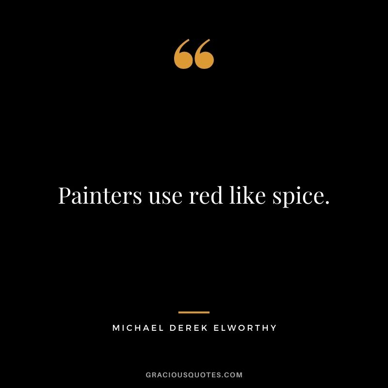 Painters use red like spice. - Michael Derek Elworthy