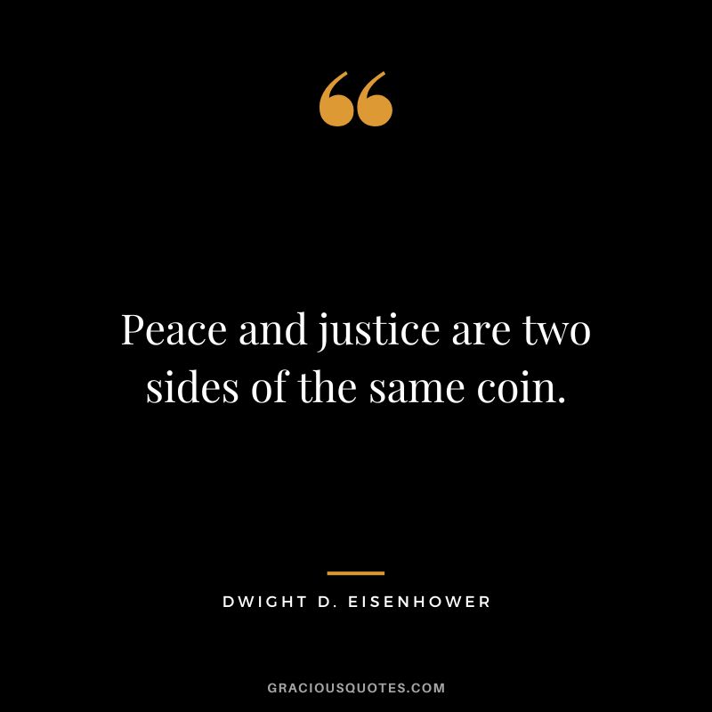 Peace and justice are two sides of the same coin. - Dwight D. Eisenhower