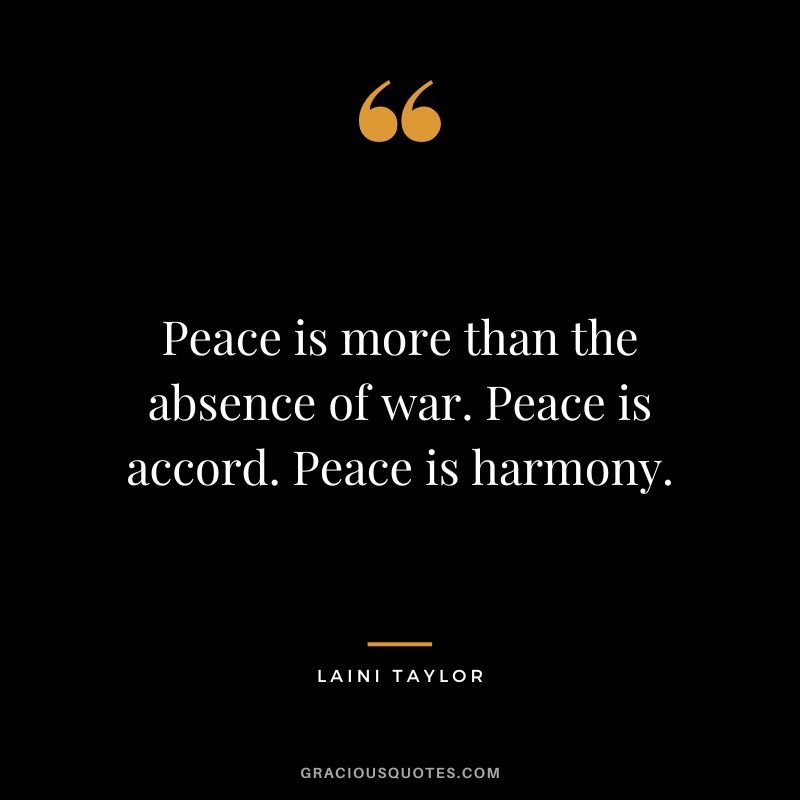 Peace is more than the absence of war. Peace is accord. Peace is harmony. - Laini Taylor