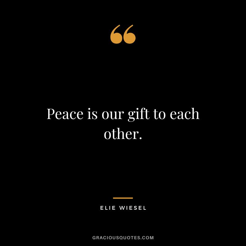Peace is our gift to each other. - Elie Wiesel