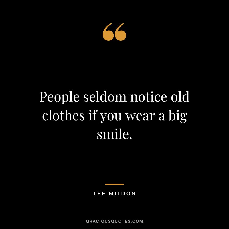 People seldom notice old clothes if you wear a big smile. - Lee Mildon