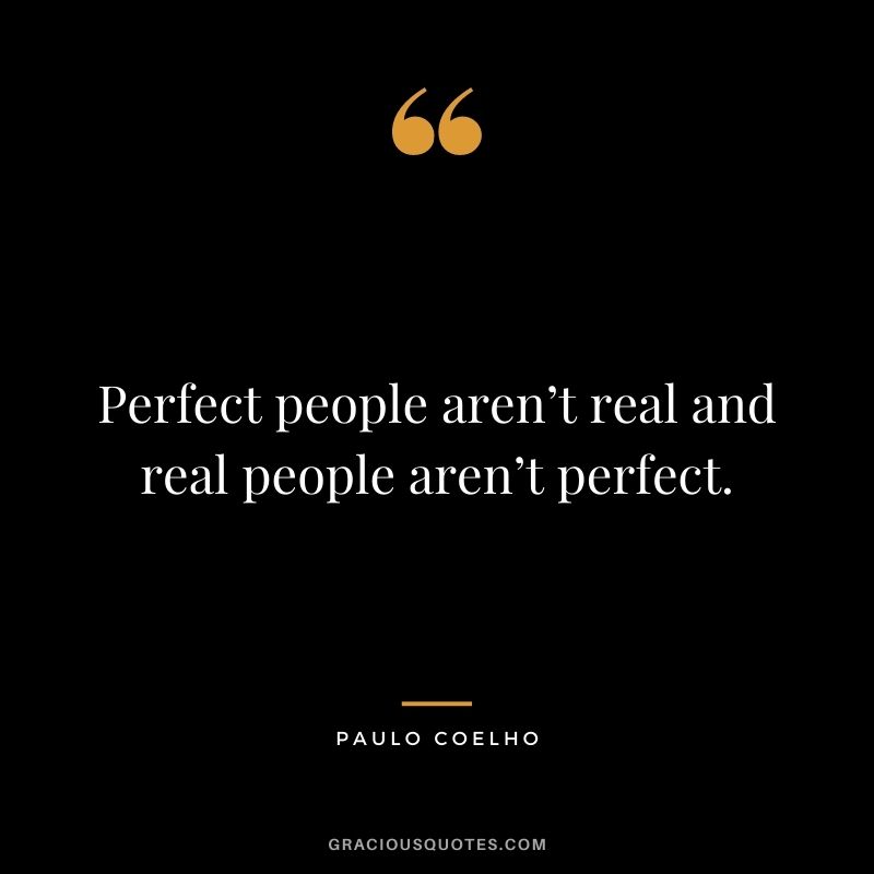 Perfect people aren’t real and real people aren’t perfect. - Paulo Coelho