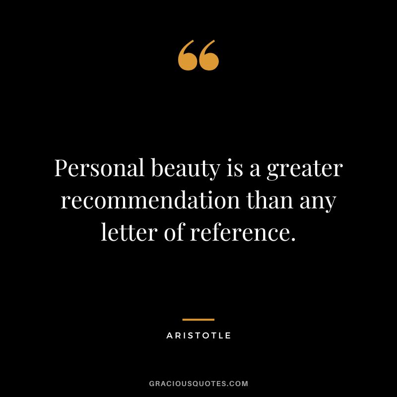 Personal beauty is a greater recommendation than any letter of reference. - Aristotle