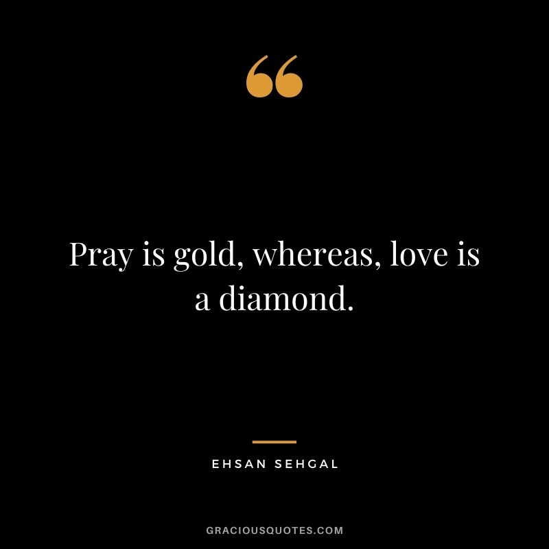 Pray is gold, whereas, love is a diamond. - Ehsan Sehgal