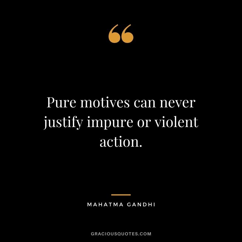 Pure motives can never justify impure or violent action. - Mahatma Gandhi