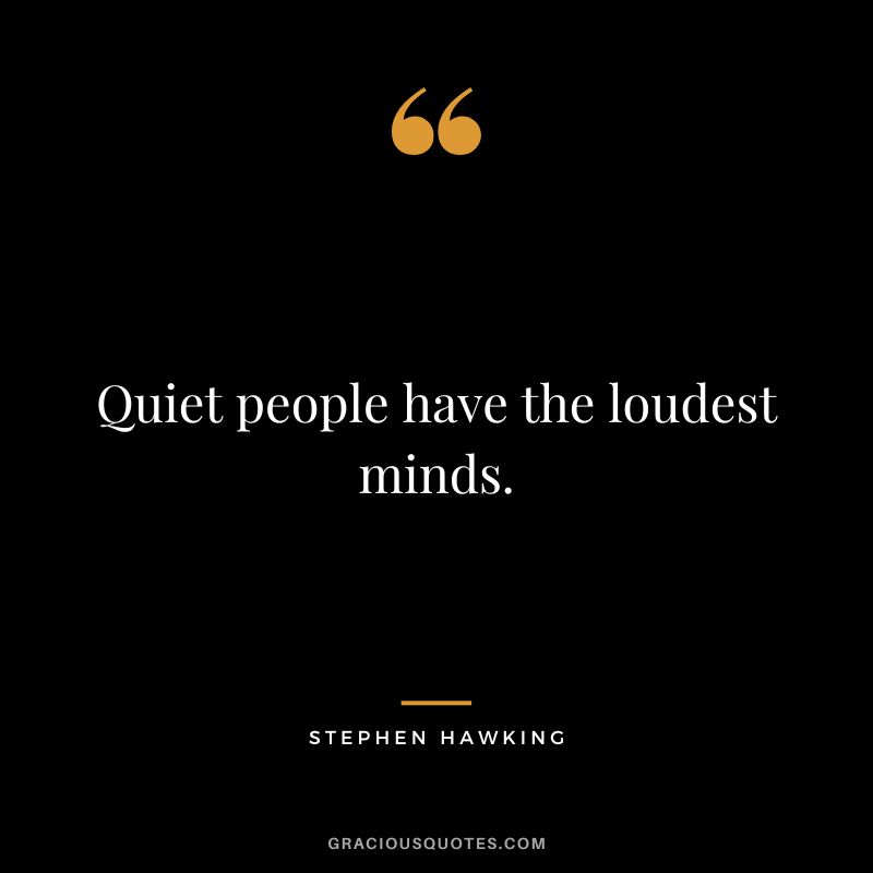 Quiet people have the loudest minds. – Stephen Hawking