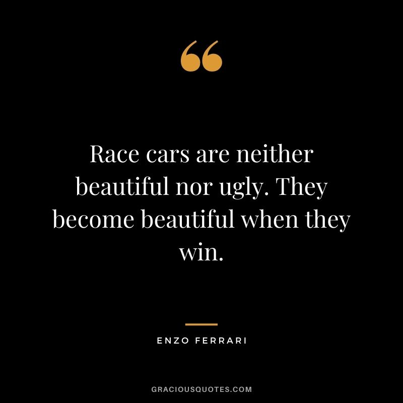 Race cars are neither beautiful nor ugly. They become beautiful when they win. - Enzo Ferrari