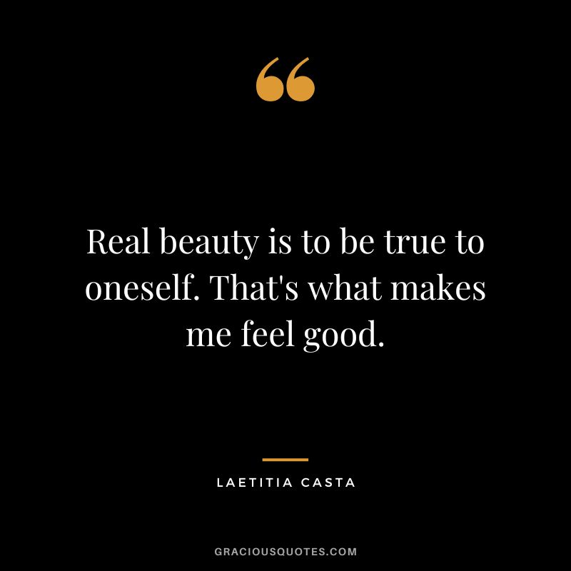 Real beauty is to be true to oneself. That's what makes me feel good. - Laetitia Casta