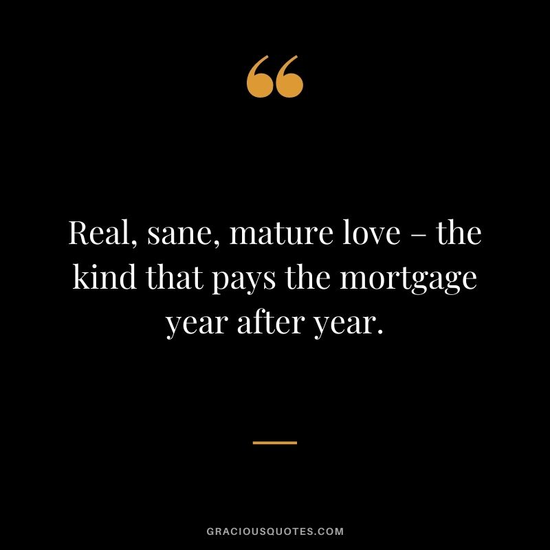 Real, sane, mature love – the kind that pays the mortgage year after year.