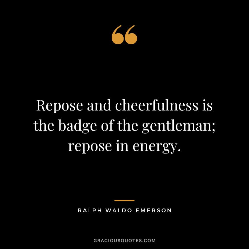 Repose and cheerfulness is the badge of the gentleman; repose in energy. - Ralph Waldo Emerson