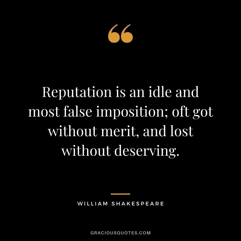 Reputation is an idle and most false imposition; oft got without merit, and lost without deserving. - William Shakespeare