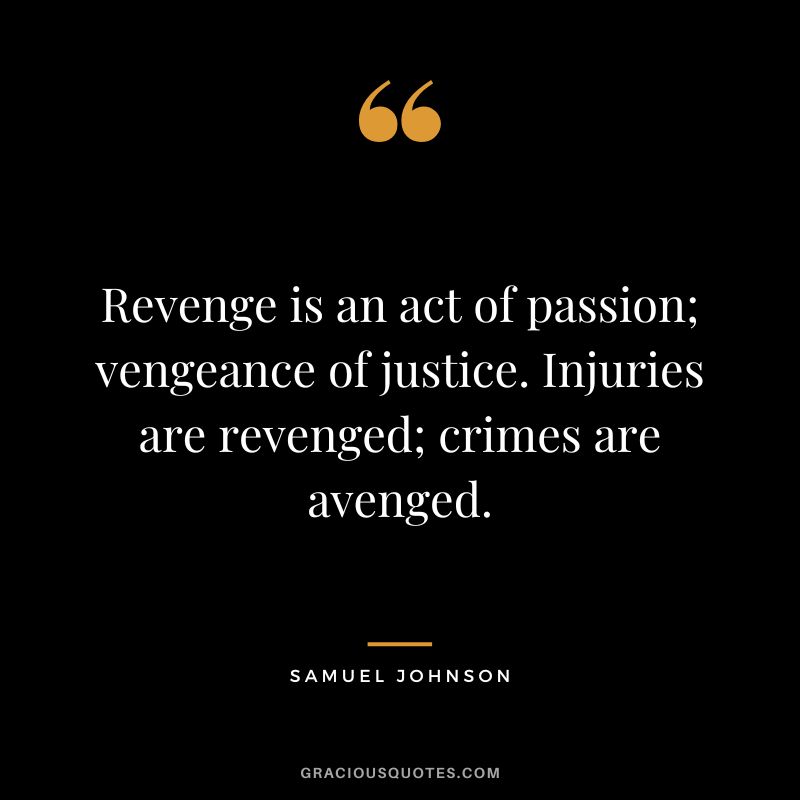 Revenge is an act of passion; vengeance of justice. Injuries are revenged; crimes are avenged. - Samuel Johnson