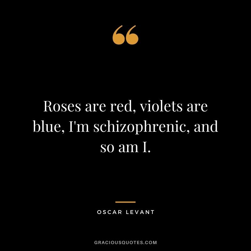 Roses are red, violets are blue, I'm schizophrenic, and so am I. - Oscar Levant