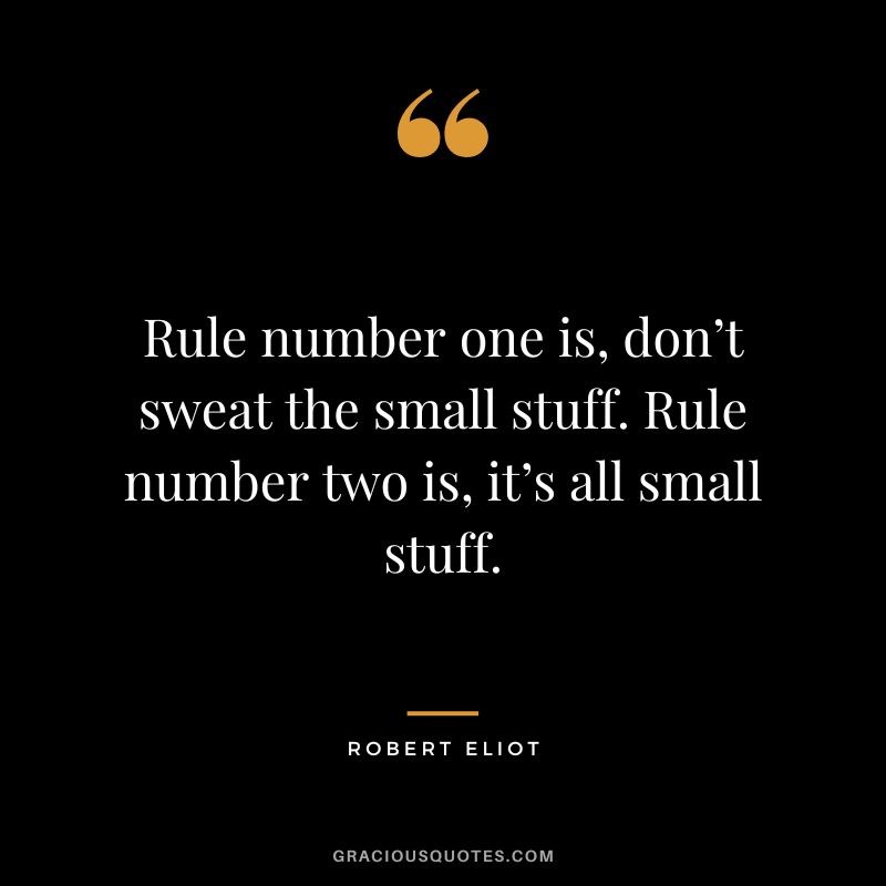 Rule number one is, don’t sweat the small stuff. Rule number two is, it’s all small stuff. - Robert Eliot