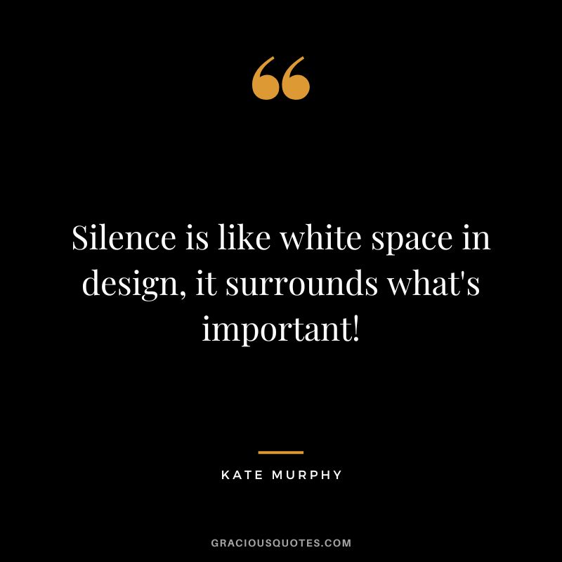 Silence is like white space in design, it surrounds what's important! - Kate Murphy