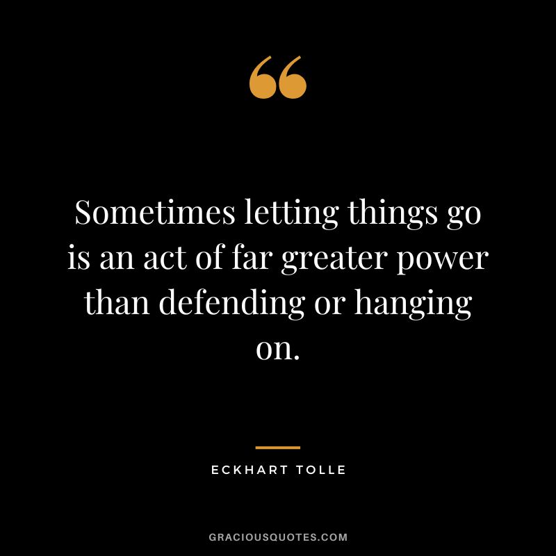 Sometimes letting things go is an act of far greater power than defending or hanging on. - Eckhart Tolle