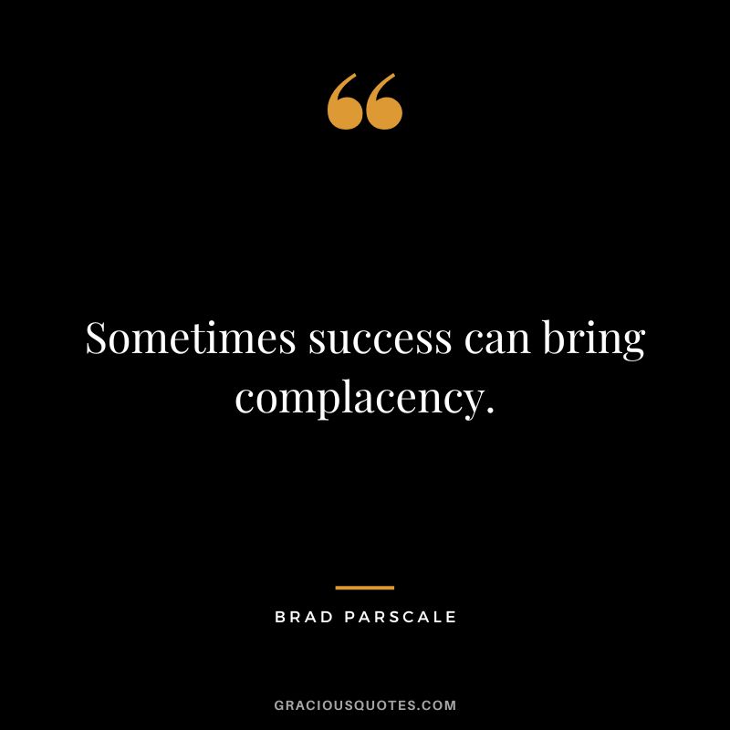Sometimes success can bring complacency. - Brad Parscale