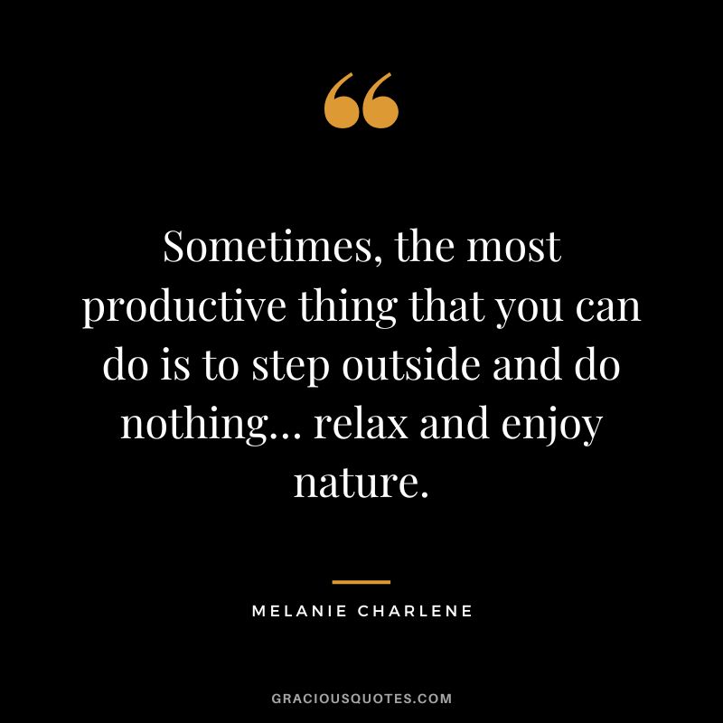 Sometimes, the most productive thing that you can do is to step outside and do nothing… relax and enjoy nature. - Melanie Charlene