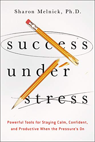 Success Under Stress: Powerful Tools for Staying Calm, Confident, and Productive When the Pressure's On