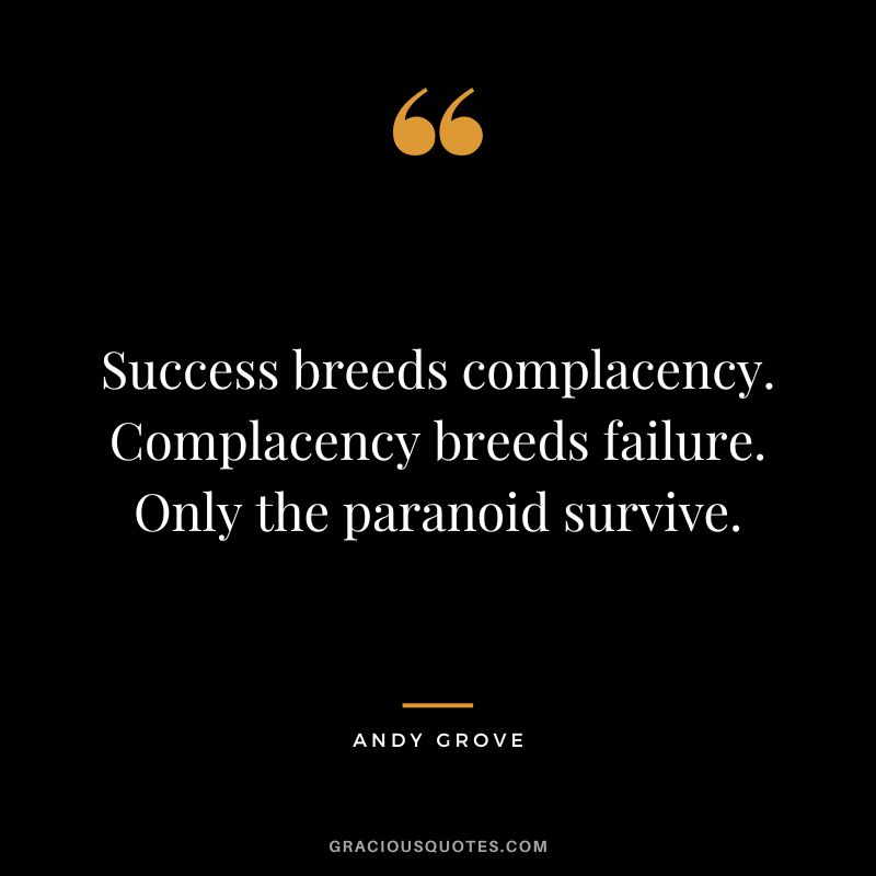 Success breeds complacency. Complacency breeds failure. Only the paranoid survive. - Andy Grove