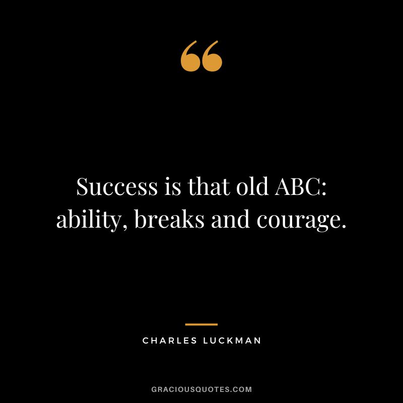 Success is that old ABC ability, breaks and courage. - Charles Luckman