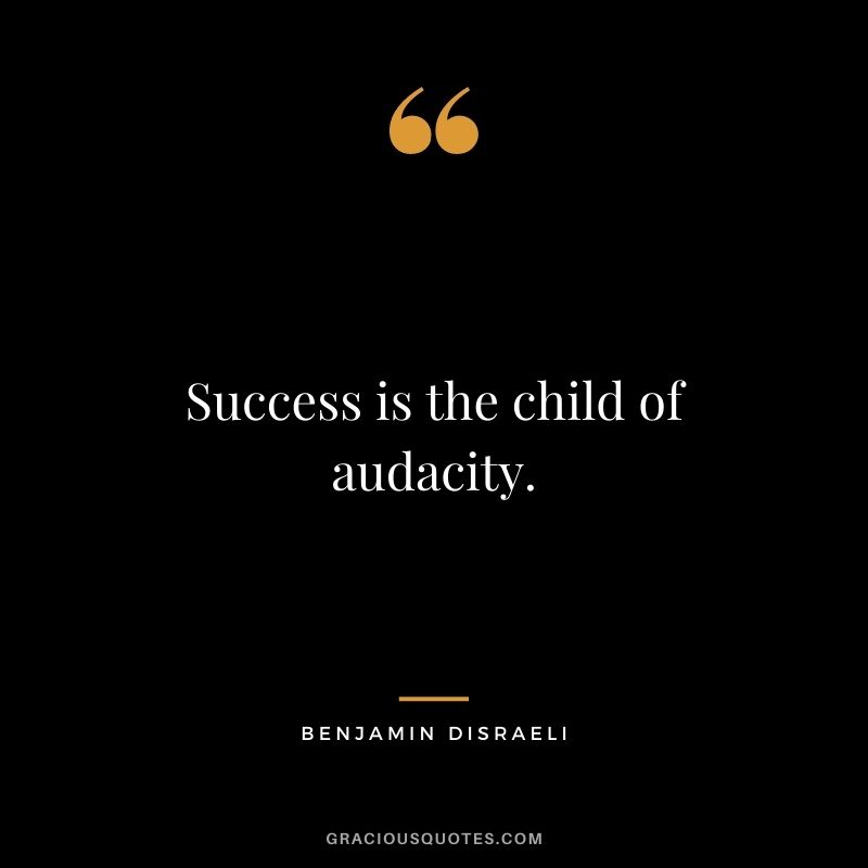 Success is the child of audacity. - Benjamin Disraeli
