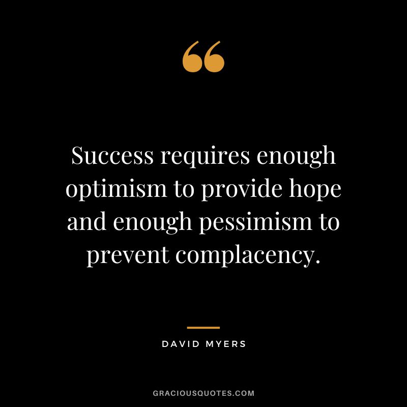 Success requires enough optimism to provide hope and enough pessimism to prevent complacency. - David Myers
