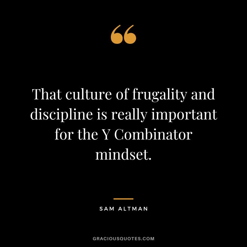 That culture of frugality and discipline is really important for the Y Combinator mindset. - Sam Altman