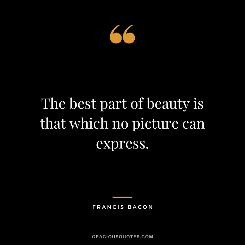 The best part of beauty is that which no picture can express. - Francis Bacon