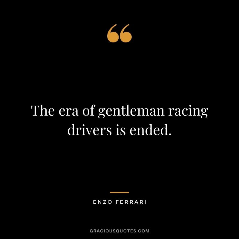 The era of gentleman racing drivers is ended. - Enzo Ferrari