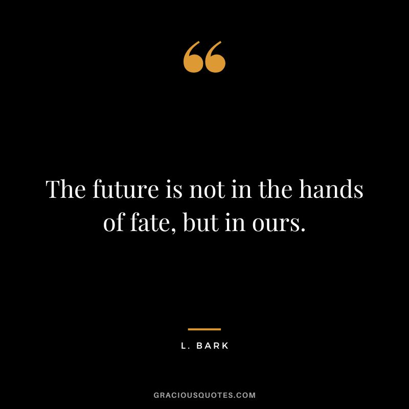 The future is not in the hands of fate, but in ours. - L. Bark