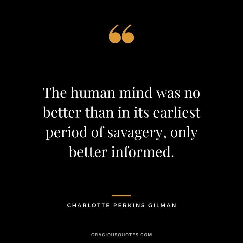 The human mind was no better than in its earliest period of savagery, only better informed. - Charlotte Perkins Gilman