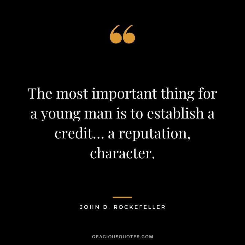 The most important thing for a young man is to establish a credit… a reputation, character. - John D. Rockefeller