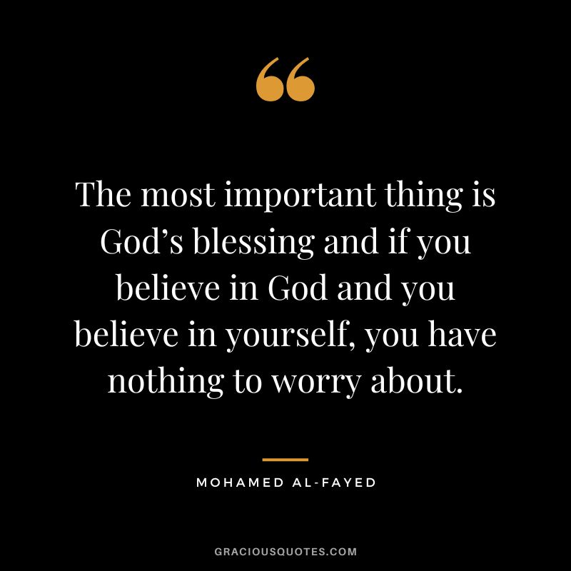 The most important thing is God’s blessing and if you believe in God and you believe in yourself, you have nothing to worry about. - Mohamed Al-Fayed
