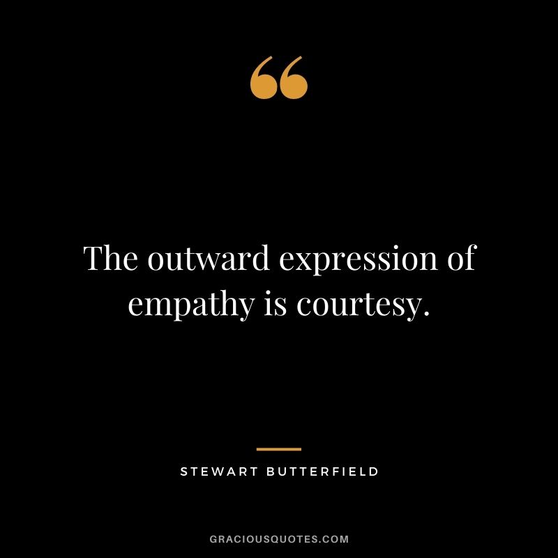 The outward expression of empathy is courtesy. - Stewart Butterfield