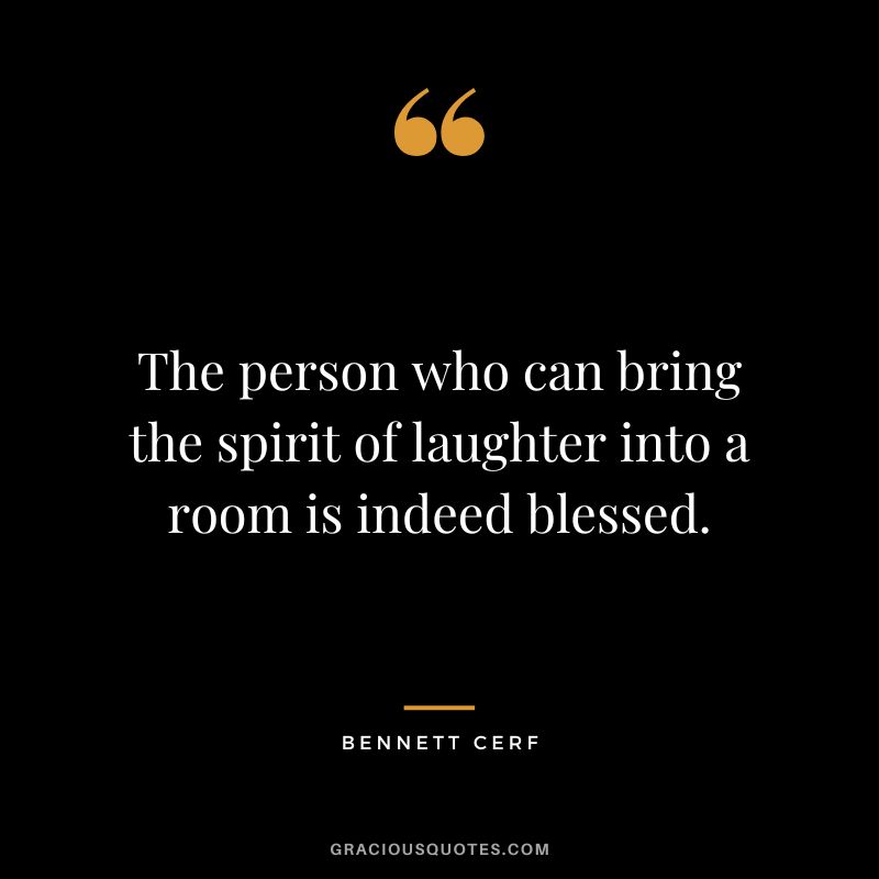 The person who can bring the spirit of laughter into a room is indeed blessed. - Bennett Cerf