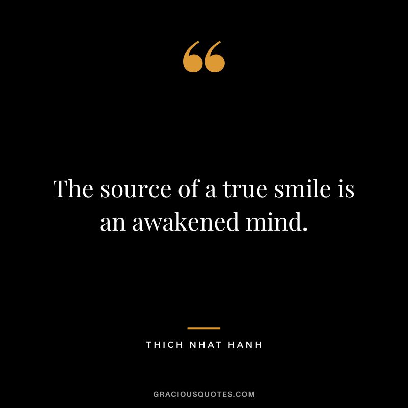 The source of a true smile is an awakened mind. - Thich Nhat Hanh