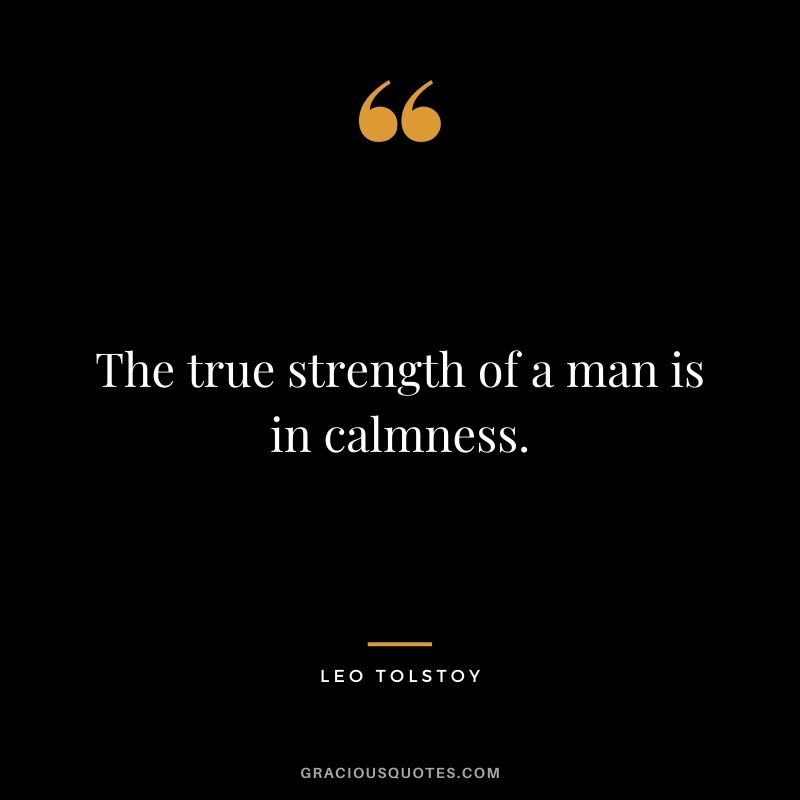The true strength of a man is in calmness. - Leo Tolstoy