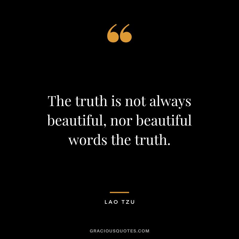 The truth is not always beautiful, nor beautiful words the truth. - Lao Tzu