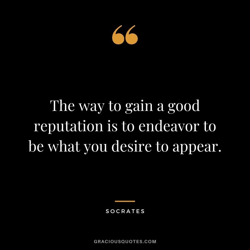 The way to gain a good reputation is to endeavor to be what you desire to appear. - Socrates