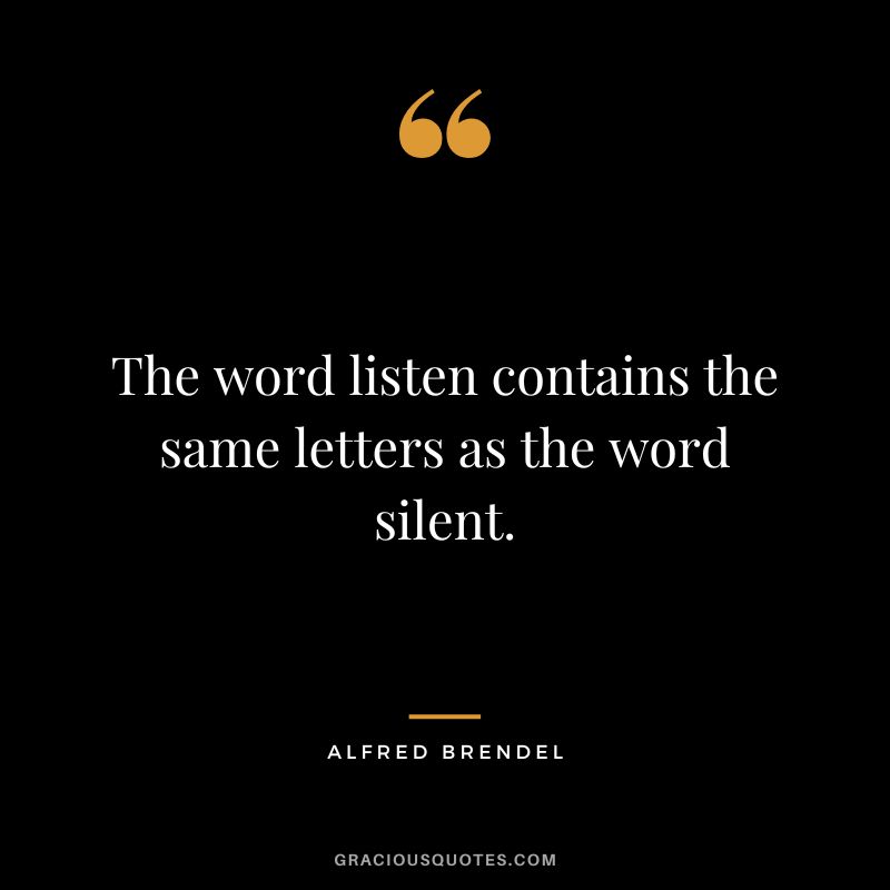 The word listen contains the same letters as the word silent. - Alfred Brendel