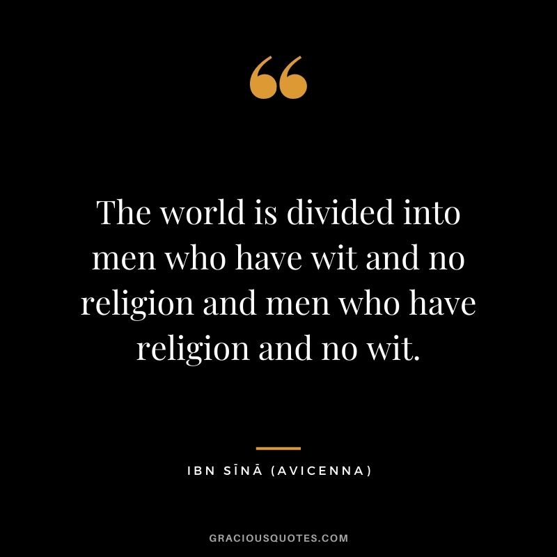 The world is divided into men who have wit and no religion and men who have religion and no wit. - Ibn Sīnā (Avicenna)