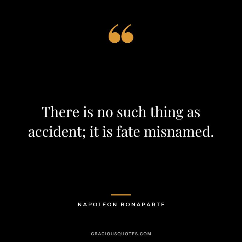 There is no such thing as accident; it is fate misnamed. - Napoleon Bonaparte