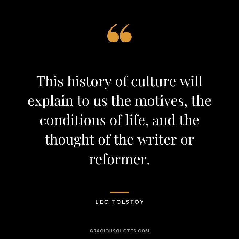 This history of culture will explain to us the motives, the conditions of life, and the thought of the writer or reformer.
― Leo Tolstoy