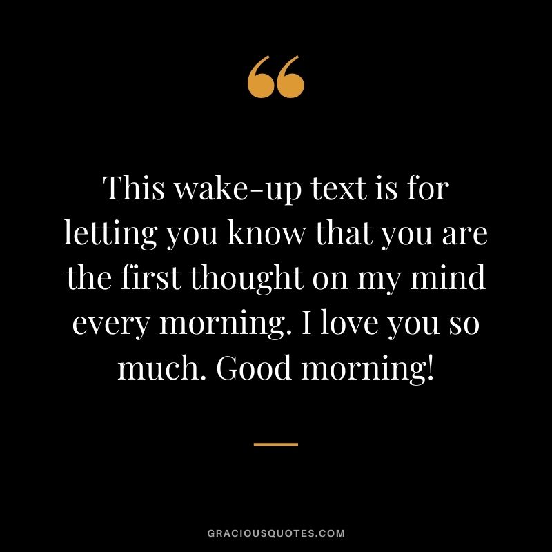 This wake-up text is for letting you know that you are the first thought on my mind every morning. I love you so much. Good morning!
