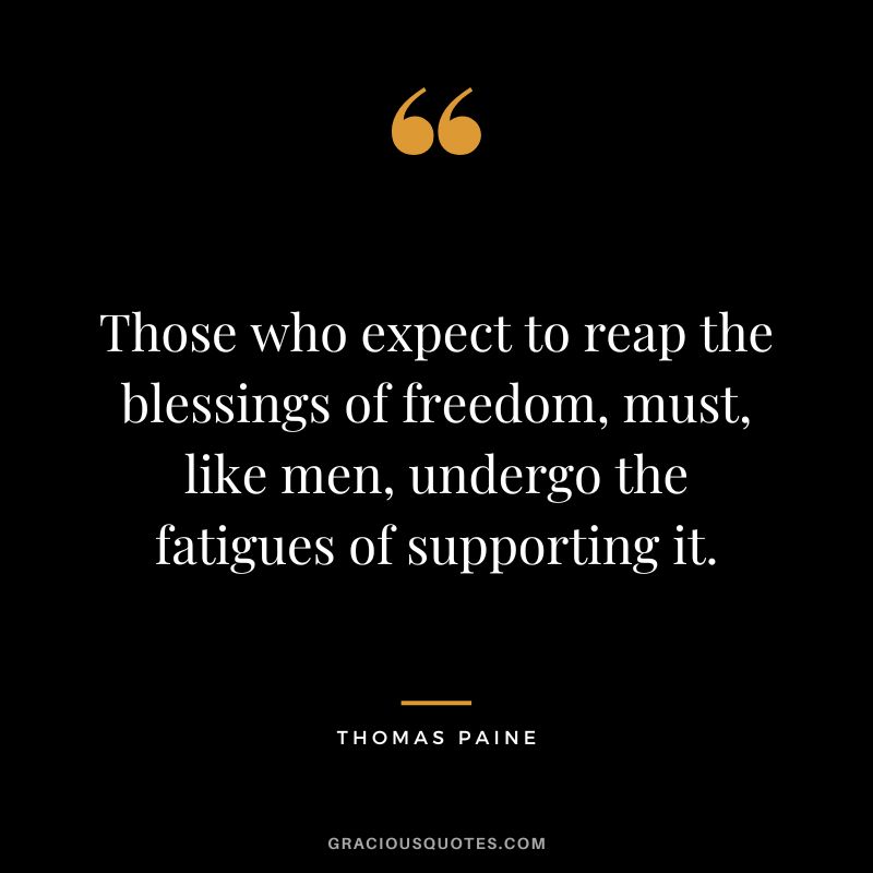Those who expect to reap the blessings of freedom, must, like men, undergo the fatigues of supporting it. - Thomas Paine